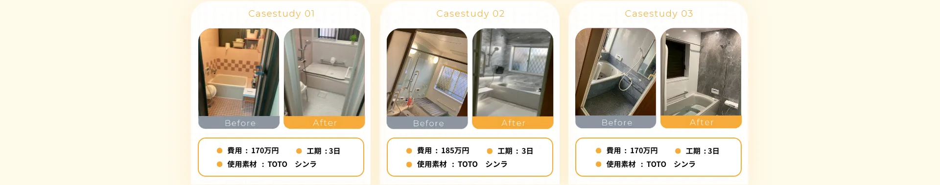 •費用：87万円• 工期：4日• 使用素材：TOTO•費用：87万円• 使用素材：TOTO• 工期：4日• 費用：185万円• 工期：3日• 使用素材：TOTO シンラ