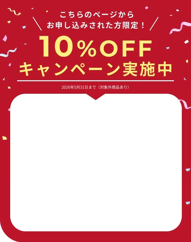 こちらのページからお申し込みされた方限定！10%OFFキャンペーン実施中※2026年5月31日まで（対象外商品あり）